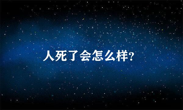 人死了会怎么样？