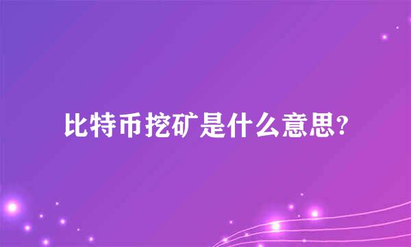 比特币挖矿是什么意思?