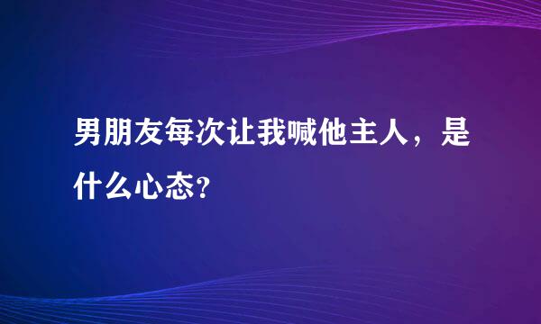 男朋友每次让我喊他主人，是什么心态？