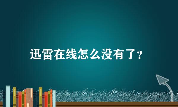 迅雷在线怎么没有了？