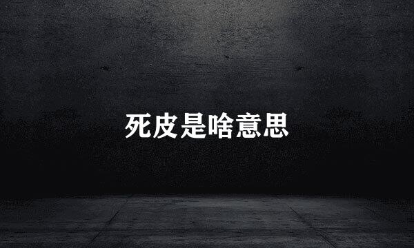 死皮是啥意思