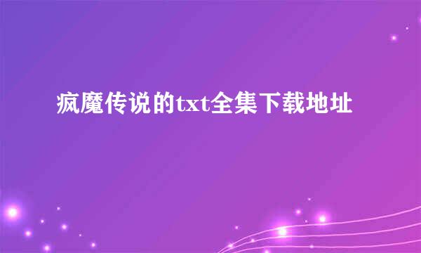 疯魔传说的txt全集下载地址