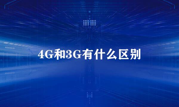 4G和3G有什么区别