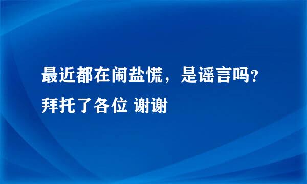 最近都在闹盐慌，是谣言吗？拜托了各位 谢谢