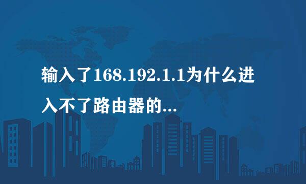 输入了168.192.1.1为什么进入不了路由器的设置界面？