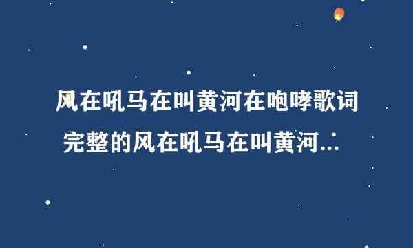 风在吼马在叫黄河在咆哮歌词 完整的风在吼马在叫黄河在咆哮歌词