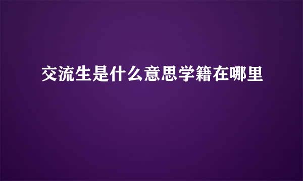 交流生是什么意思学籍在哪里