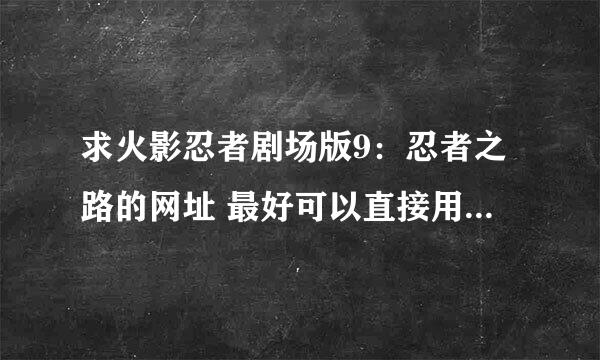 求火影忍者剧场版9：忍者之路的网址 最好可以直接用百度影音在线看！