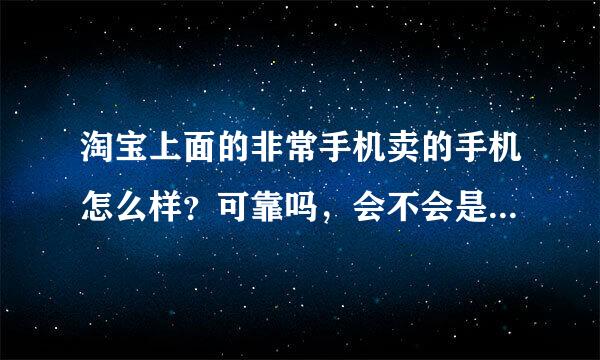 淘宝上面的非常手机卖的手机怎么样？可靠吗，会不会是翻新的呢，感觉价格好便宜