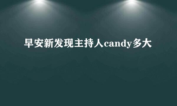 早安新发现主持人candy多大