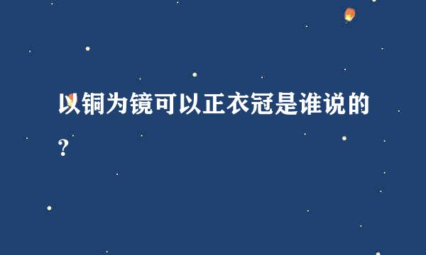 以铜为镜可以正衣冠是谁说的？