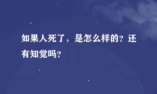 如果人死了，是怎么样的？还有知觉吗？