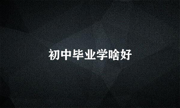 初中毕业学啥好