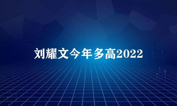 刘耀文今年多高2022