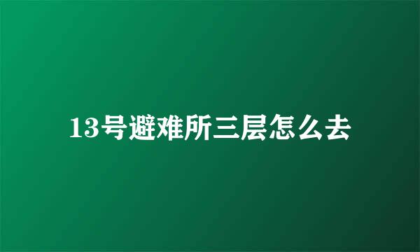 13号避难所三层怎么去