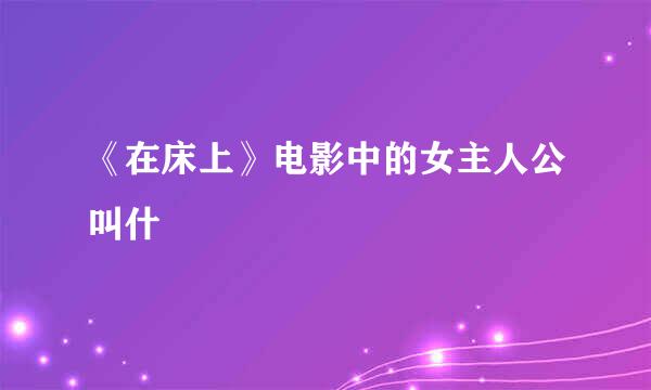 《在床上》电影中的女主人公叫什麼