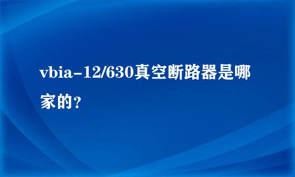 vbia-12/630真空断路器是哪家的？