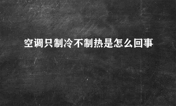 空调只制冷不制热是怎么回事