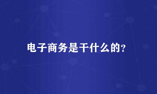 电子商务是干什么的？