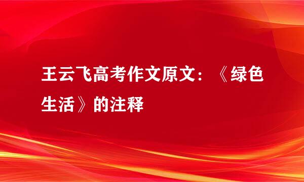 王云飞高考作文原文：《绿色生活》的注释