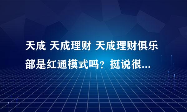 天成 天成理财 天成理财俱乐部是红通模式吗？挺说很不错！是真的吗？天成理财奖金制度好吗？