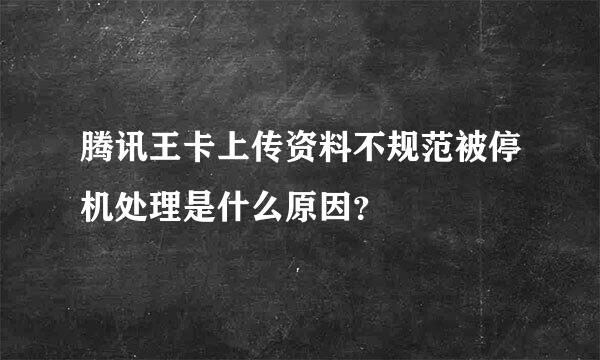 腾讯王卡上传资料不规范被停机处理是什么原因？