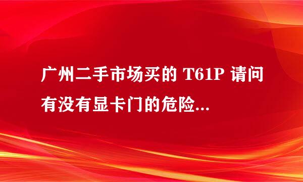 广州二手市场买的 T61P 请问有没有显卡门的危险据说 08年3月20号出厂以后的就没了，是这样的吗？