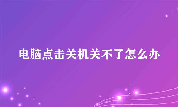 电脑点击关机关不了怎么办