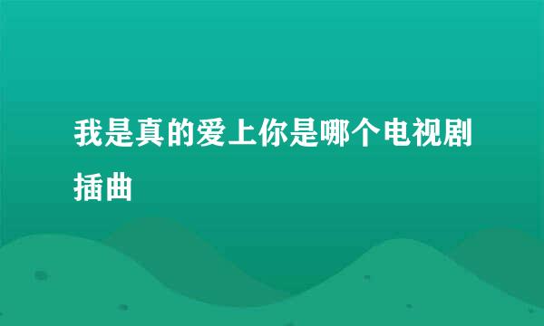 我是真的爱上你是哪个电视剧插曲