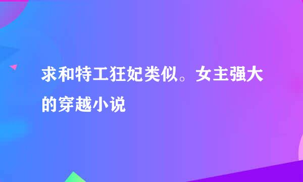 求和特工狂妃类似。女主强大的穿越小说