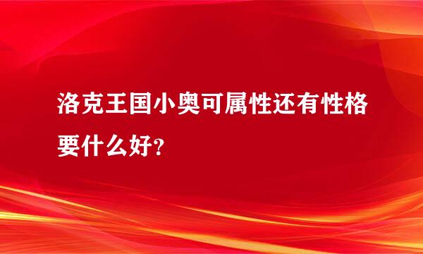 洛克王国小奥可属性还有性格要什么好？