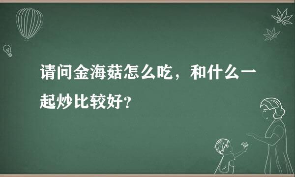 请问金海菇怎么吃，和什么一起炒比较好？