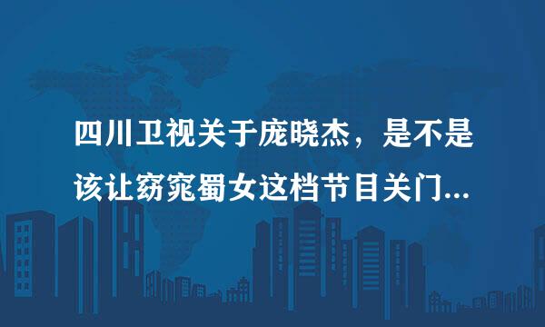 四川卫视关于庞晓杰，是不是该让窈窕蜀女这档节目关门呢？明知道是假的资料还是戏耍有意思？