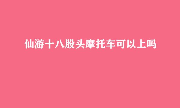 仙游十八股头摩托车可以上吗