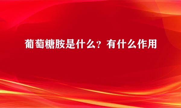 葡萄糖胺是什么？有什么作用