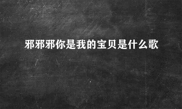 邪邪邪你是我的宝贝是什么歌