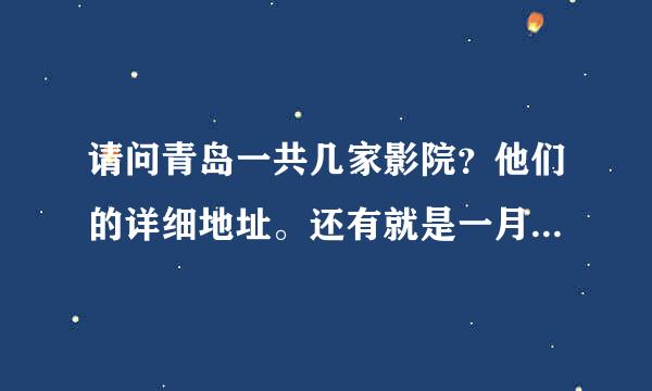 请问青岛一共几家影院？他们的详细地址。还有就是一月八号各影院的影讯，请知道的兄弟姐妹速速告知，谢谢