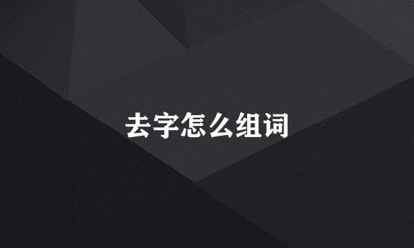 去字怎么组词