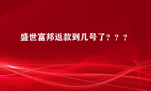 盛世富邦返款到几号了？？？