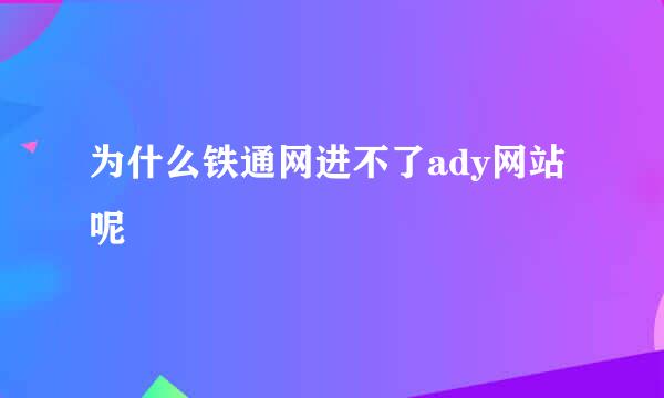 为什么铁通网进不了ady网站呢