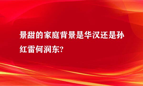 景甜的家庭背景是华汉还是孙红雷何润东?