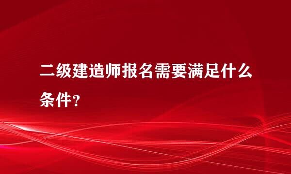 二级建造师报名需要满足什么条件？