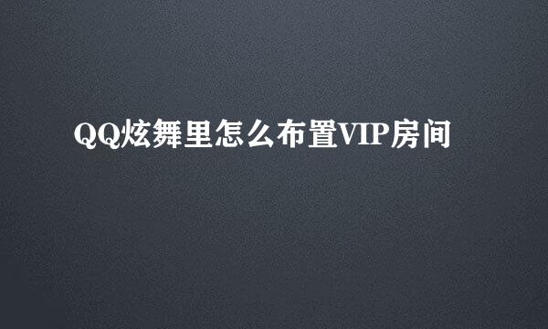 QQ炫舞里怎么布置VIP房间