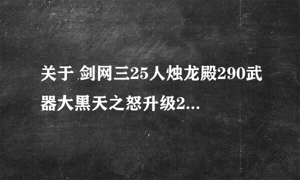 关于 剑网三25人烛龙殿290武器大黑天之怒升级295特效武器的问题。