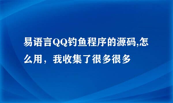 易语言QQ钓鱼程序的源码,怎么用，我收集了很多很多