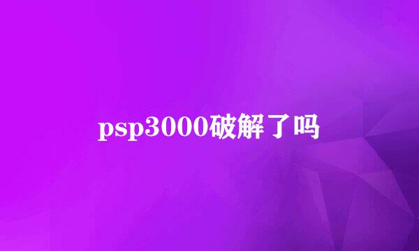 psp3000破解了吗