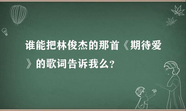 谁能把林俊杰的那首《期待爱》的歌词告诉我么？