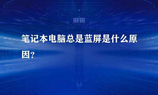 笔记本电脑总是蓝屏是什么原因？