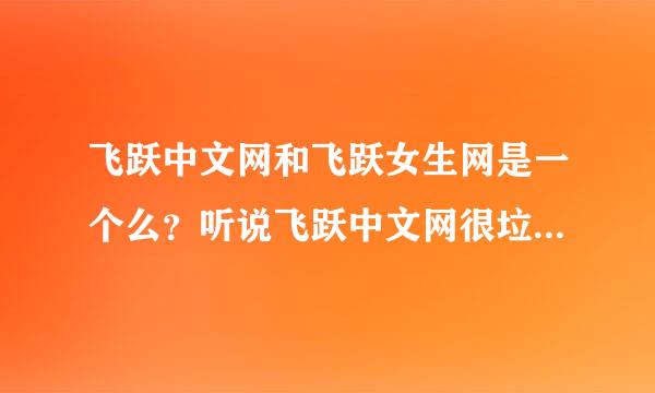 飞跃中文网和飞跃女生网是一个么？听说飞跃中文网很垃圾，那飞跃女生网怎么样？