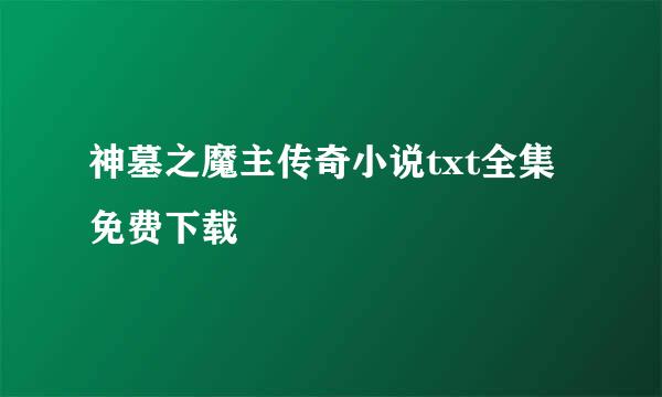 神墓之魔主传奇小说txt全集免费下载